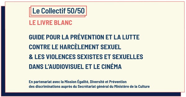 Livre blanc du Collectif 50/50 : Guide pour la prévention et la lutte contre le harcèlement sexuel & les violences sexistes et sexuelles dans l'audiovisuel et le cinéma